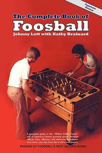 The Complete Book of Foosball di Johnny Lott, Kathy Brainard edito da TABLE SOCCER PUBN