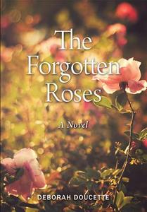The Forgotten Roses di Deborah Doucette edito da Owl Canyon Press