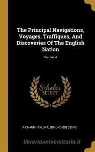The Principal Navigations, Voyages, Traffiques, And Discoveries Of The English Nation; Volume 4 di Richard Hakluyt, Edmund Goldsmid edito da WENTWORTH PR