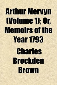 Arthur Mervyn Volume 1 ; Or, Memoirs Of di Charles Brockden Brown edito da General Books