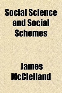 Social Science And Social Schemes di James Mcclelland edito da General Books Llc