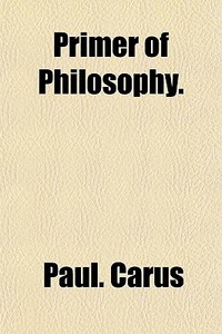 Primer Of Philosophy. di Paul. Carus edito da General Books