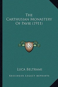 The Carthusian Monastery of Pavie (1911) di Luca Beltrami edito da Kessinger Publishing