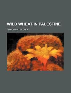 Wild Wheat In Palestine di Orator Fuller Cook edito da General Books Llc
