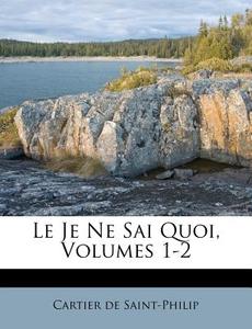 Le Je Ne Sai Quoi, Volumes 1-2 di Cartier De Saint-Philip edito da Nabu Press