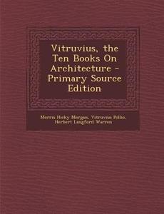 Vitruvius, the Ten Books on Architecture di Morris Hicky Morgan, Vitruvius Pollio, Herbert Langford Warren edito da Nabu Press