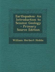Earthquakes: An Introduction to Seismic Geology - Primary Source Edition di William Herbert Hobbs edito da Nabu Press