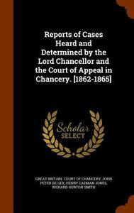 Reports Of Cases Heard And Determined By The Lord Chancellor And The Court Of Appeal In Chancery. [1862-1865] di John Peter De Gex, Henry Cadman Jones edito da Arkose Press