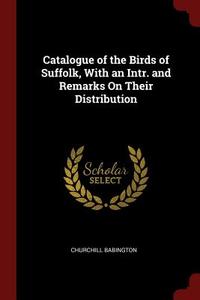 Catalogue of the Birds of Suffolk, with an Intr. and Remarks on Their Distribution di Churchill Babington edito da CHIZINE PUBN