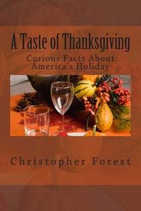 A Taste of Thanksgiving: Curious Facts about America's Holiday di Christopher Forest edito da Createspace