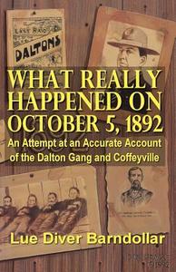 What Really Happened on October 5, 1892: An Attempt at an Accurate Account of the Dalton Gang and Coffeyville di Lue Diver Barndollar edito da AWOC.COM
