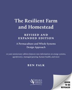 The Resilient Farm and Homestead, Revised and Expanded Edition: A Permaculture and Whole Systems Design Approach di Ben Falk edito da CHELSEA GREEN PUB
