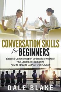 Conversation Skills For Beginners: Effective Communication Strategies to Improve Your Social Skills and Being Able to Ta di Dale Blake edito da WAHIDA CLARK PRESENTS PUB