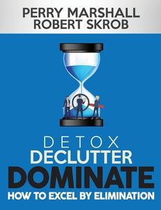 Detox, Declutter, Dominate: How to Excel by Elimination di Robert Skrob, Perry Marshall edito da FIDELIS PUB