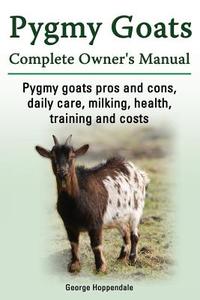 Pygmy Goats. Pygmy Goats Pros And Cons, Daily Care, Milking, Health, Training And Costs. Pygmy Goats Complete Owner's Manual. di George Hoppendale edito da Imb Publishing