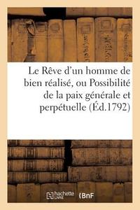 Le Reve D'un Homme De Bien Realise, Possibilite De La Paix Generale Perpetuelle Par Un Republicain di SANS AUTEUR edito da Hachette Livre - BNF