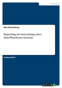 Reporting als Anwendung eines Data-Warehouse-Systems di Max Reckenburg edito da GRIN Verlag