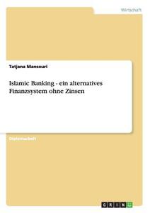 Islamic Banking - ein alternatives Finanzsystem ohne Zinsen di Tatjana Mansouri edito da GRIN Publishing