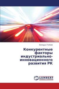 Konkurentnye faktory industrial'no-innovatsionnogo razvitiya RK di Begendyk Utibaev edito da LAP Lambert Academic Publishing