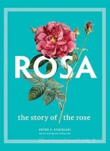 Rosa: The Story of the Rose di Peter E. Kukielski, Charles Phillips edito da YALE UNIV PR