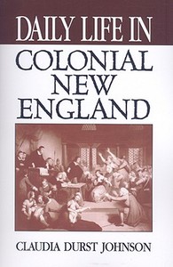 Daily Life In Colonial New England di Claudia Durst Johnson edito da Abc-clio