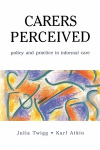 Carers Perceived di Julia Twigg, Karl Atkin edito da OPEN UNIV PR