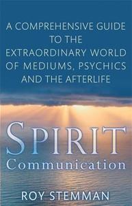 Spirit Communication: A Comprehensive Guide to the Extraordinary World of Mediums, Psychics and the Afterlife di Roy Stemman edito da PIATKUS BOOKS