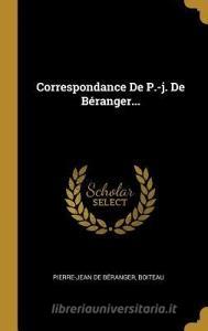 Correspondance de P.-J. de Béranger... di Pierre-Jean De Beranger, Boiteau edito da WENTWORTH PR
