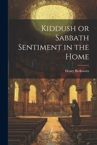 Kiddush or Sabbath Sentiment in the Home di Henry Berkowitz edito da LEGARE STREET PR