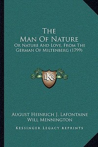 The Man of Nature: Or Nature and Love, from the German of Miltenberg (1799) di August Heinrich Julius LaFontaine, Will Mennington edito da Kessinger Publishing