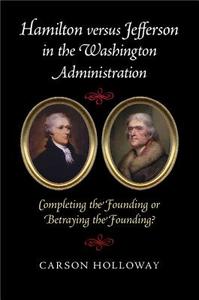Hamilton versus Jefferson in the Washington Administration di Carson Holloway edito da Cambridge University Press