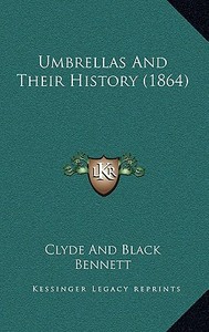 Umbrellas and Their History (1864) di And Black Clyde and Black edito da Kessinger Publishing