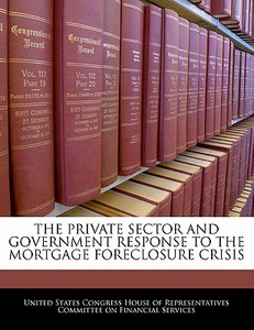 The Private Sector And Government Response To The Mortgage Foreclosure Crisis edito da Bibliogov