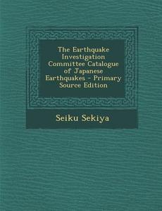 The Earthquake Investigation Committee Catalogue of Japanese Earthquakes di Seiku Sekiya edito da Nabu Press