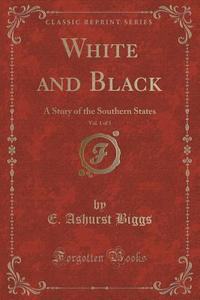 White And Black, Vol. 1 Of 3 di E Ashurst Biggs edito da Forgotten Books