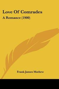 Love of Comrades: A Romance (1900) di Frank James Mathew edito da Kessinger Publishing