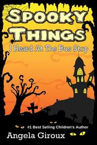 Spooky Things I Heard at the Bus Stop di Angela Giroux edito da Createspace