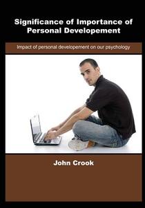 Significance of Importance of Personal Developement: Impact of Personal Developement on Our Psychology di John Crook edito da Createspace