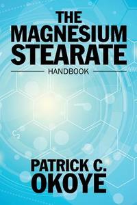 The Magnesium Stearate Handbook di Patrick C. Okoye edito da iUniverse