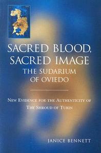 Sacred Blood Sacred Image: The Sudarium of Oviedo: New Evidence for the Authenticity of the Shroud of Turin di Janice Bennett edito da Ignatius Press