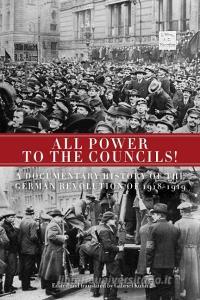 All Power to the Councils!: A Documentary History of the German Revolution of 1918-1919 edito da PM PR