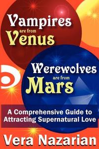 Vampires Are from Venus, Werewolves Are from Mars: A Comprehensive Guide to Attracting Supernatural Love di Vera Nazarian edito da CURIOSITIES