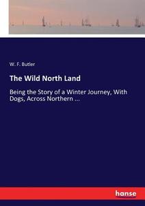 The Wild North Land di W. F. Butler edito da hansebooks