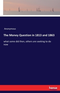 The Money Question in 1813 and 1863 di Anonymous edito da hansebooks