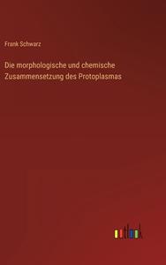 Die morphologische und chemische Zusammensetzung des Protoplasmas di Frank Schwarz edito da Outlook Verlag