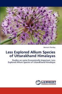 Less Explored Allium Species of Uttarakhand Himalayas di Hemant Pandey edito da LAP Lambert Academic Publishing