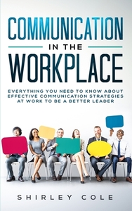 Communication In The Workplace di Shirley Cole edito da Personal Development Publishing