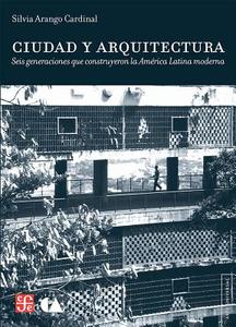 Ciudad y Arquitectura: Seis Generaciones Que Construyeron la America Latina Moderna = City and Architecture di Silvia Arango Cardinal edito da Fondo de Cultura Economica USA