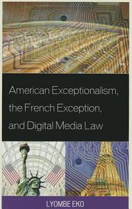 American Exceptionalism, the French Exception, and Digital Media Law di Lyombe Eko edito da Lexington