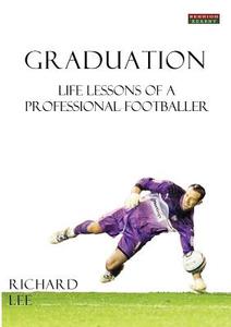 Graduation: Life Lessons of a Professional Footballer di Richard Lee edito da BENNION KEARNY LTD